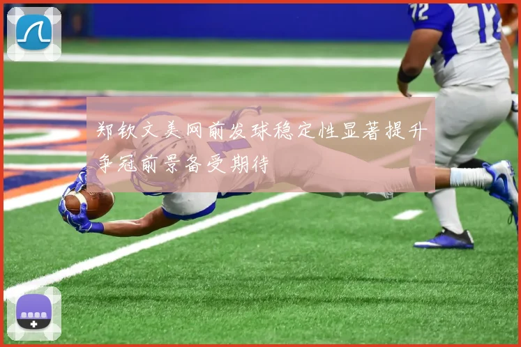 郑钦文美网前发球稳定性显著提升争冠前景备受期待